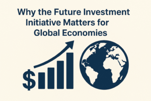 Why the Future Investment Initiative Matters for Global Economies